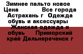 Зимнее пальто новое › Цена ­ 2 500 - Все города, Астрахань г. Одежда, обувь и аксессуары » Женская одежда и обувь   . Приморский край,Дальнереченск г.